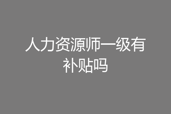 人力资源师一级有补贴吗