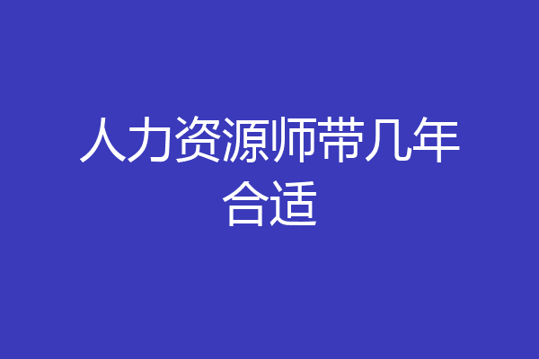 人力资源师带几年合适