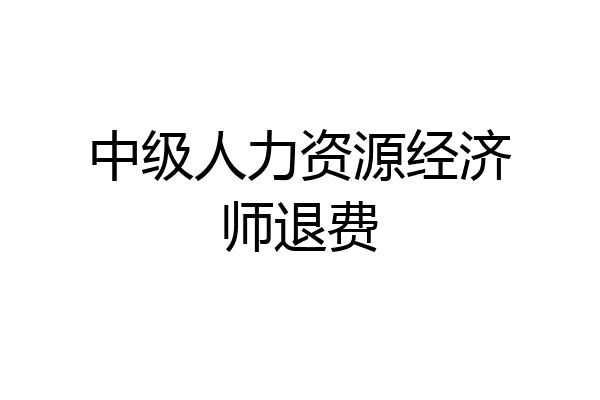 中级人力资源经济师退费