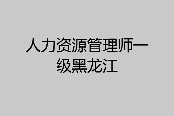 人力资源管理师一级黑龙江