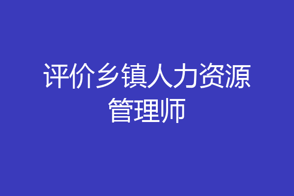 评价乡镇人力资源管理师