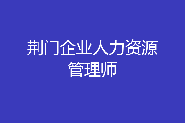 荆门企业人力资源管理师