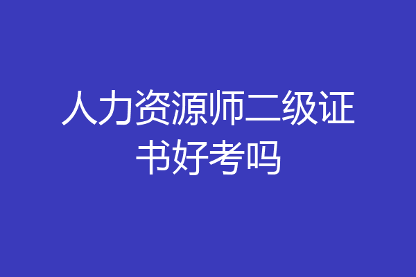 人力资源师二级证书好考吗