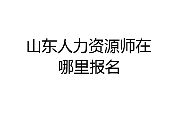 山东人力资源师在哪里报名