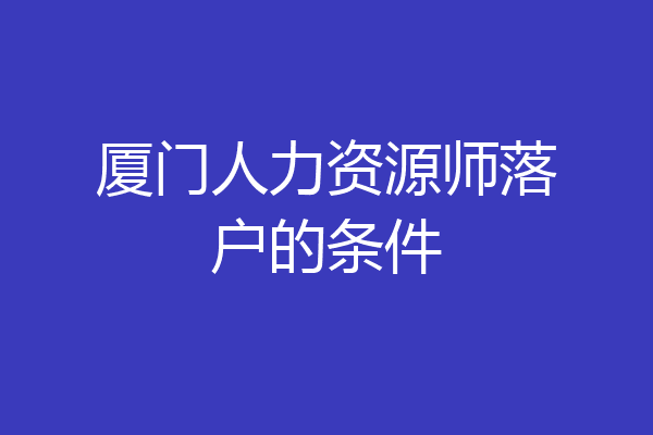 厦门人力资源师落户的条件