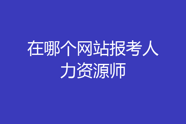在哪个网站报考人力资源师