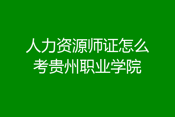 人力资源师证怎么考贵州职业学院