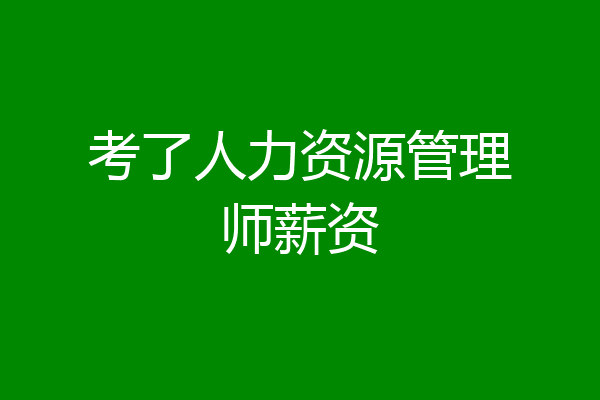 考了人力资源管理师薪资
