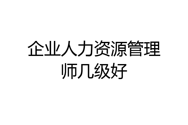 企业人力资源管理师几级好