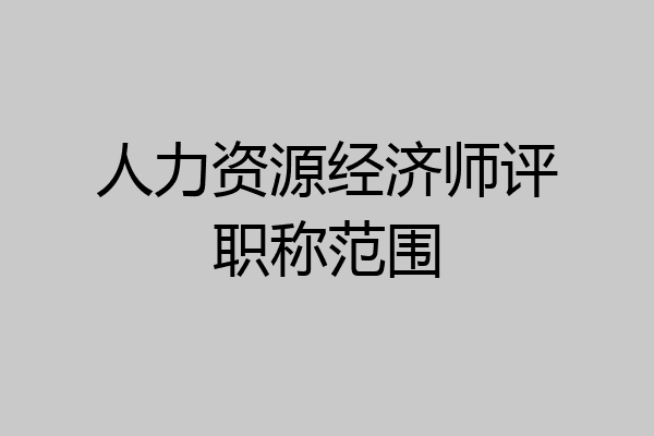 人力资源经济师评职称范围