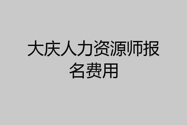 大庆人力资源师报名费用