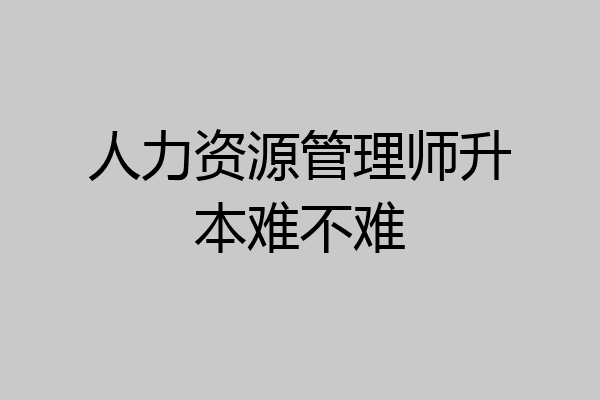 人力资源管理师升本难不难