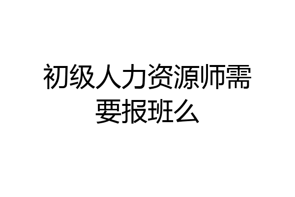 初级人力资源师需要报班么