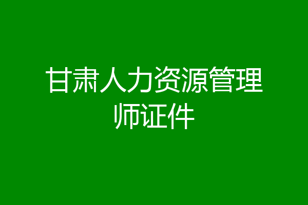 甘肃人力资源管理师证件