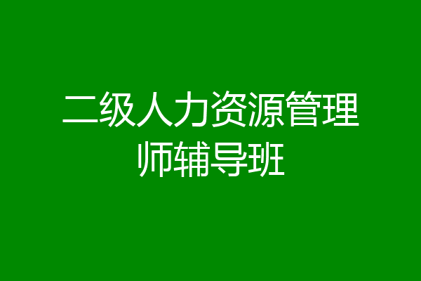 二级人力资源管理师辅导班