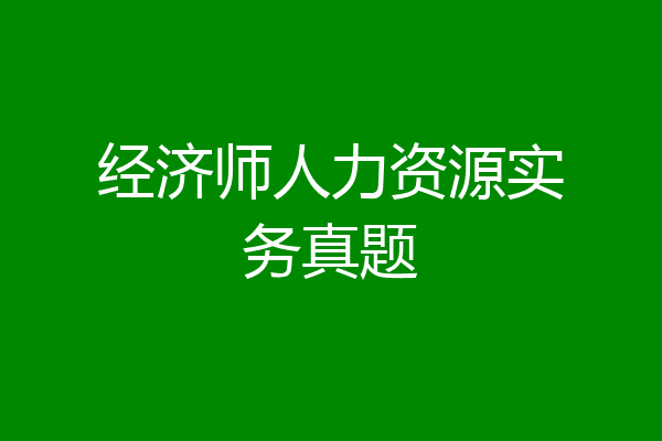经济师人力资源实务真题