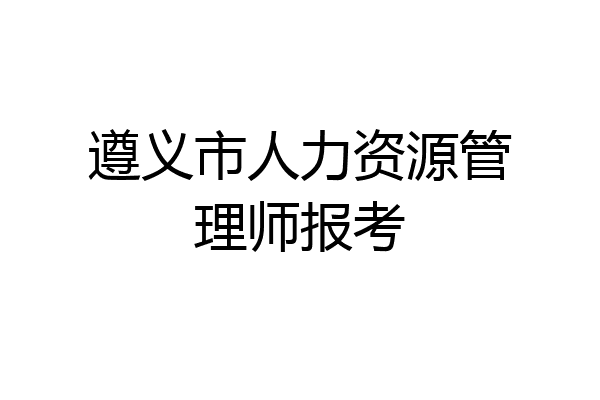 遵义市人力资源管理师报考