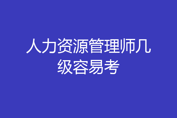 人力资源管理师几级容易考