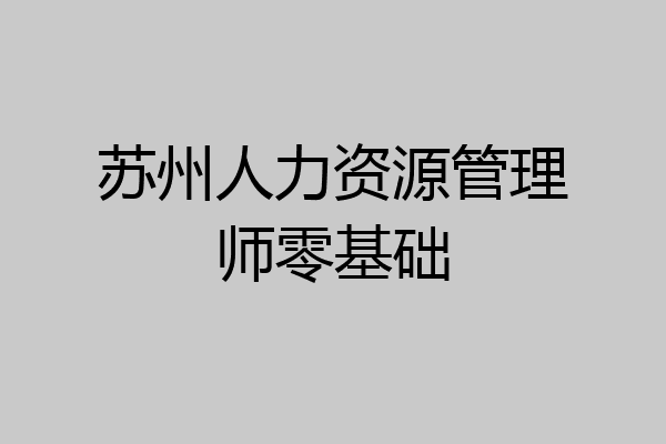 苏州人力资源管理师零基础