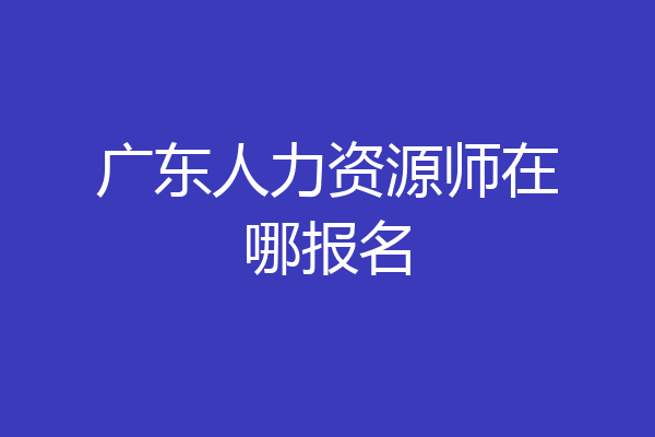 广东人力资源师在哪报名