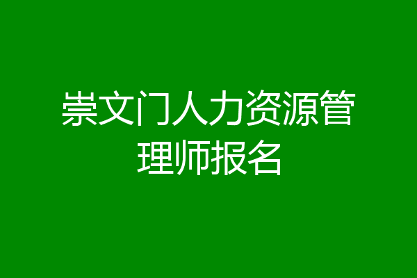 崇文门人力资源管理师报名