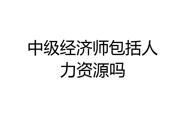 中级经济师包括人力资源吗