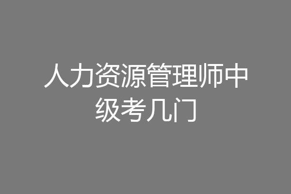 人力资源管理师中级考几门