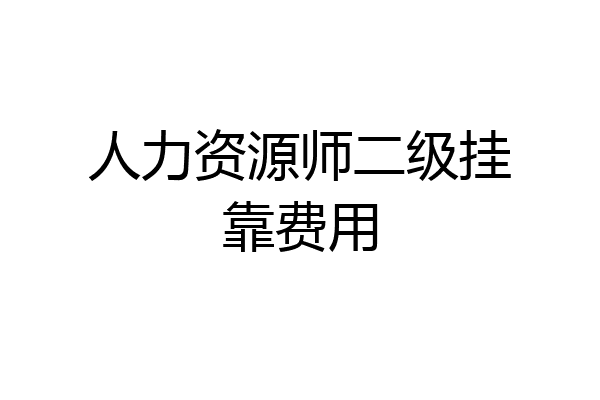 人力资源师二级挂靠费用
