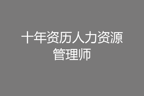 十年资历人力资源管理师