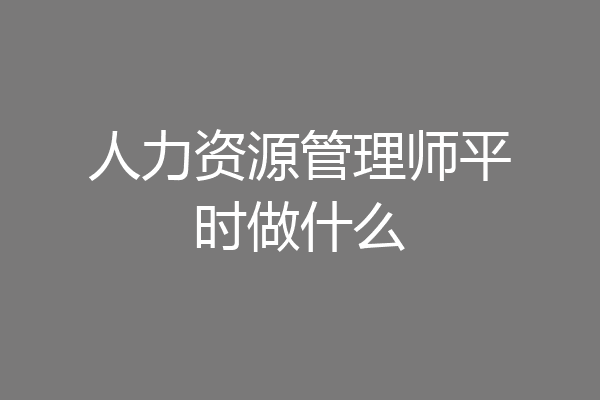 人力资源管理师平时做什么