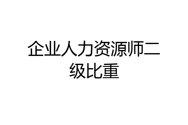 企业人力资源师二级比重