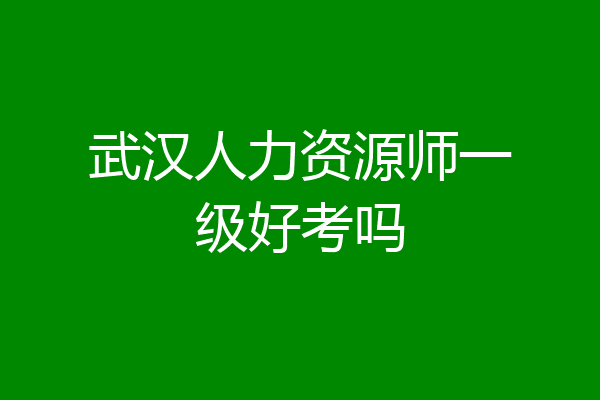 武汉人力资源师一级好考吗