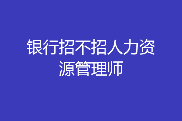 银行招不招人力资源管理师