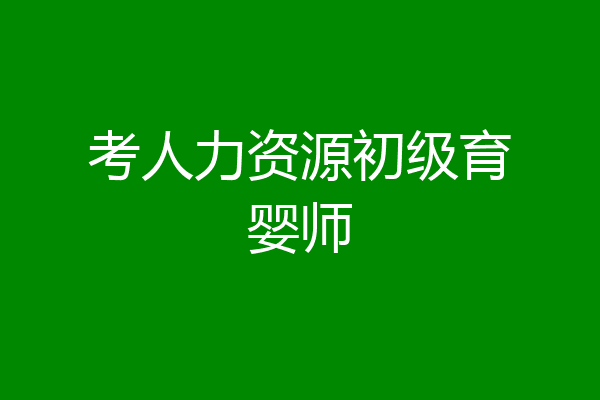 考人力资源初级育婴师