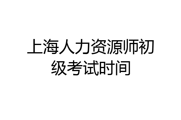 上海人力资源师初级考试时间