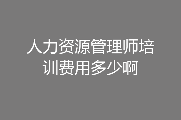 人力资源管理师培训费用多少啊