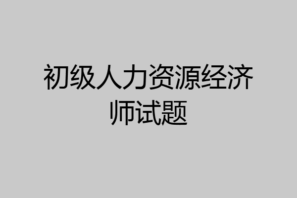 初级人力资源经济师试题
