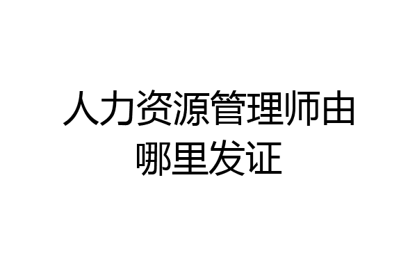 人力资源管理师由哪里发证