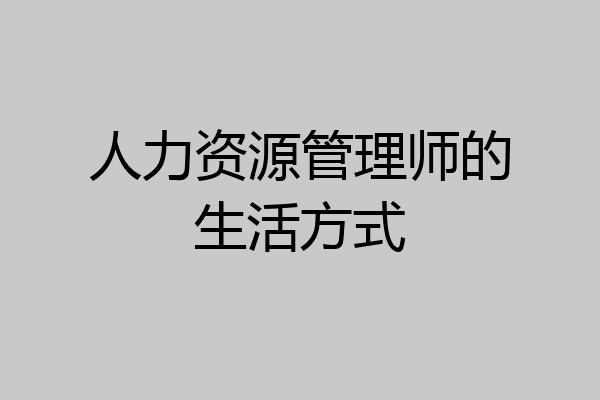 人力资源管理师的生活方式