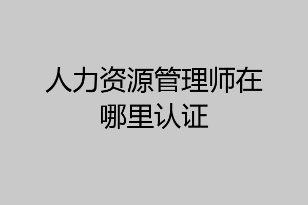 人力资源管理师在哪里认证