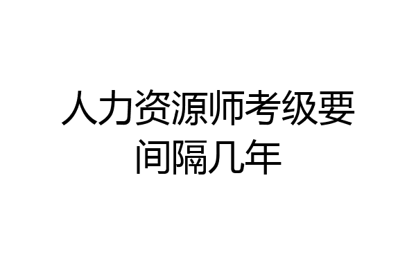 人力资源师考级要间隔几年