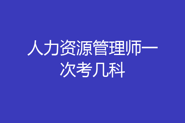 人力资源管理师一次考几科
