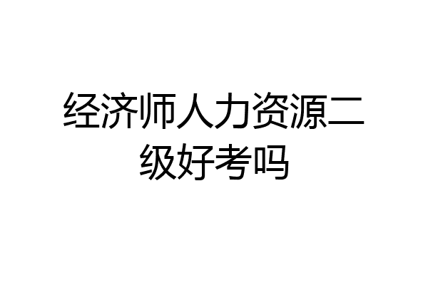经济师人力资源二级好考吗