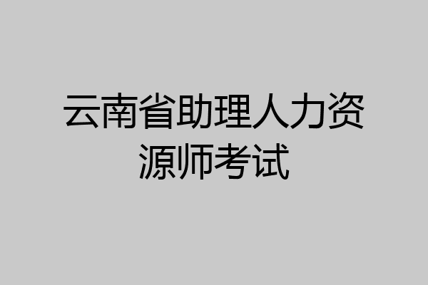 云南省助理人力资源师考试