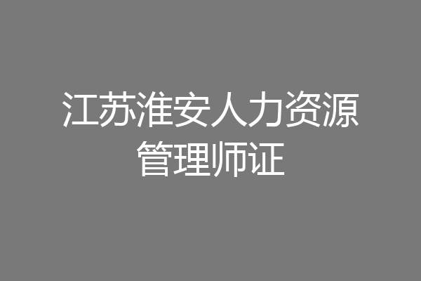 江苏淮安人力资源管理师证