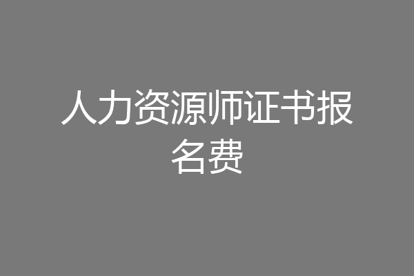 人力资源师证书报名费