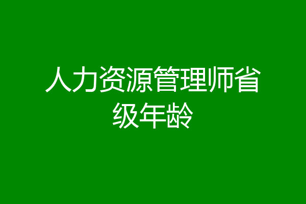 人力资源管理师省级年龄