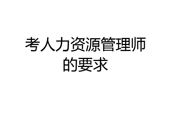 考人力资源管理师的要求