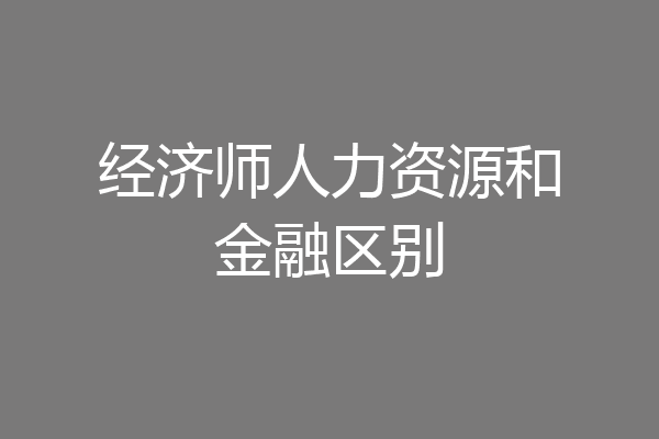 经济师人力资源和金融区别