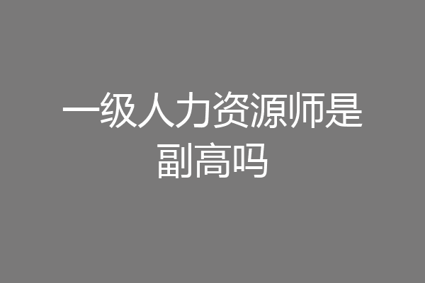 一级人力资源师是副高吗